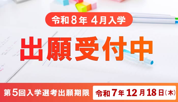 2026年度入学生対象 出願受付中 ※各学科の募集定員が充足した場合出願期間内であっても入学願書を受け付けられないことがあります。
