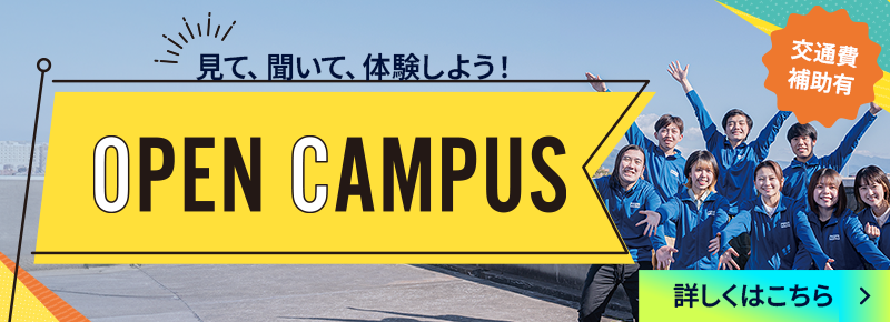 見て、聞いて、体験しよう! OPEN CAMPUS 交通費補助有 詳しくはこちら