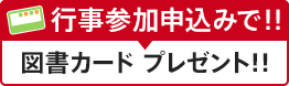 行事参加申込みで、図書カードプレゼント!!