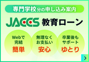 専門学校分の申し込み案内 JACCS教育ローン Webで完結 簡単、無理なくお支払い 安心、卒業後もサポート ゆとり