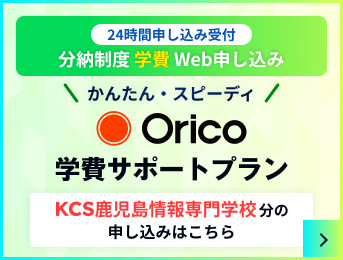 24時間申し込み受付 分納制度学費Web申し込み かんたん・スピーディ Orico 学費サポートプラン KCS鹿児島情報専門学校分の申し込みはこちら