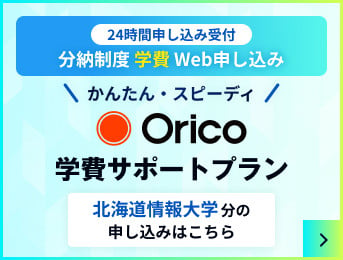 Orico 学費サポートプラン 24時間申込受付 24時間申し込み受付 分納制度学費Web申し込み かんたん・スピーディ Orico 学費サポートプラン 北海道情報大学分の申し込みはこちら